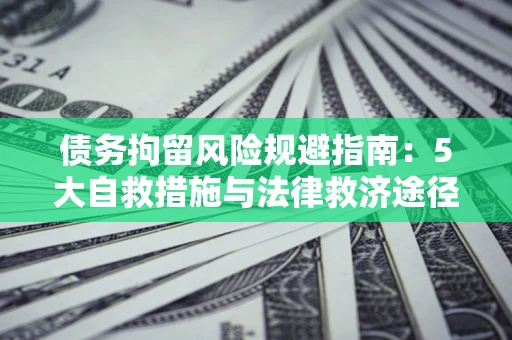 济南债务拘留风险规避指南：5大自救措施与法律救济途径
