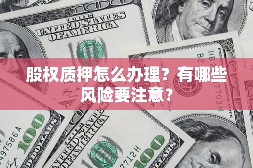 济南股权质押怎么办理？有哪些风险要注意？