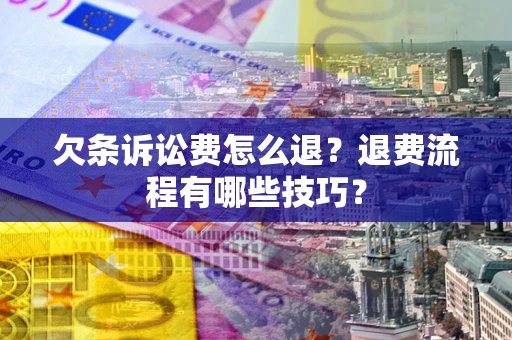 济南欠条诉讼费怎么退？退费流程有哪些技巧？