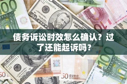 济南债务诉讼时效怎么确认？过了还能起诉吗？