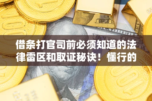 济南借条打官司前必须知道的法律雷区和取证秘诀！懂行的人已经留好这些证据