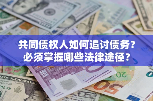 济南共同债权人如何追讨债务？必须掌握哪些法律途径？