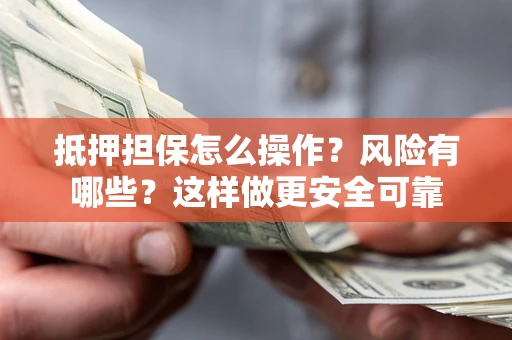 济南抵押担保怎么操作？风险有哪些？这样做更安全可靠