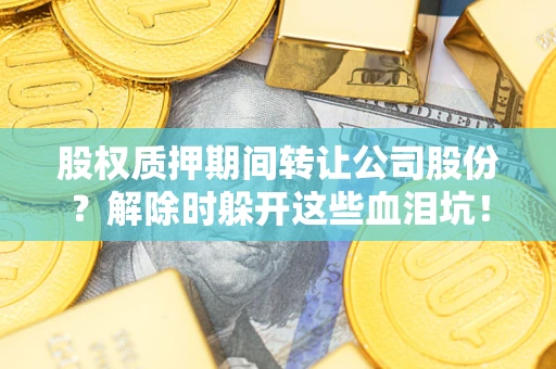 济南股权质押期间转让公司股份？解除时躲开这些血泪坑！