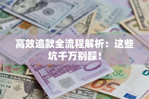 济南高效追款全流程解析：这些坑千万别踩！