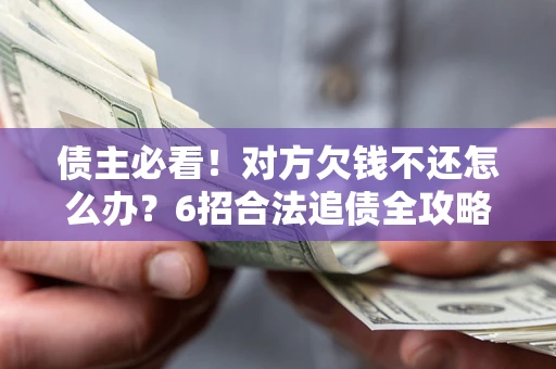 济南债主必看！对方欠钱不还怎么办？6招合法追债全攻略