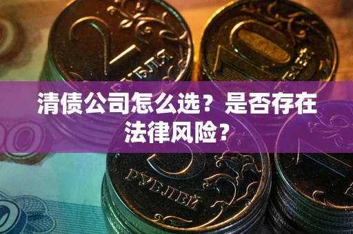济南清债公司怎么选？是否存在法律风险？