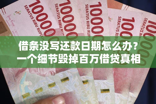 济南借条没写还款日期怎么办？一个细节毁掉百万借贷真相