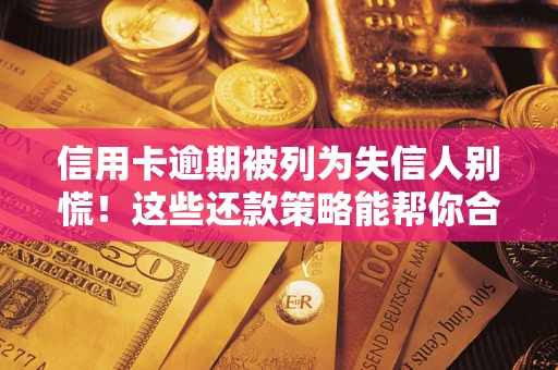 济南信用卡逾期被列为失信人别慌！这些还款策略能帮你合法止损