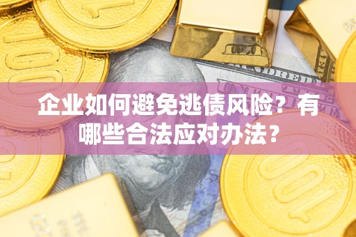 济南企业如何避免逃债风险？有哪些合法应对办法？