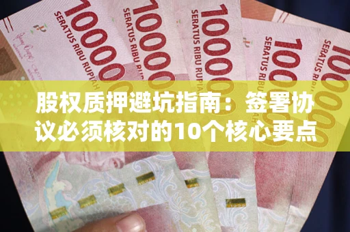 济南股权质押避坑指南:签署协议必须核对的10个核心要点 济南股权质押避坑指南:签署协议必须核对的10个核心要点