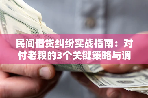 济南民间借贷纠纷实战指南：对付老赖的3个关键策略与调解盲区解析