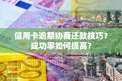 济南信用卡逾期协商还款技巧？成功率如何提高？
