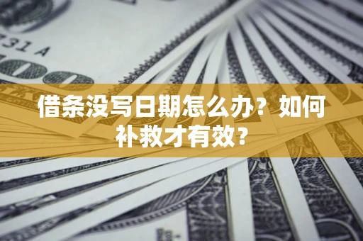 济南借条没写日期怎么办？如何补救才有效？