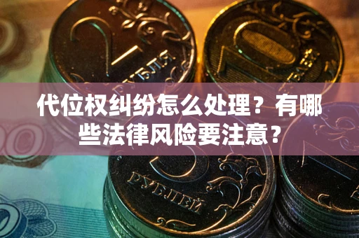 济南代位权纠纷怎么处理？有哪些法律风险要注意？