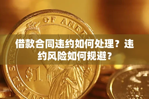 济南借款合同违约如何处理？违约风险如何规避？