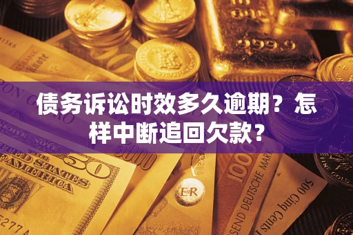 济南债务诉讼时效多久逾期？怎样中断追回欠款？