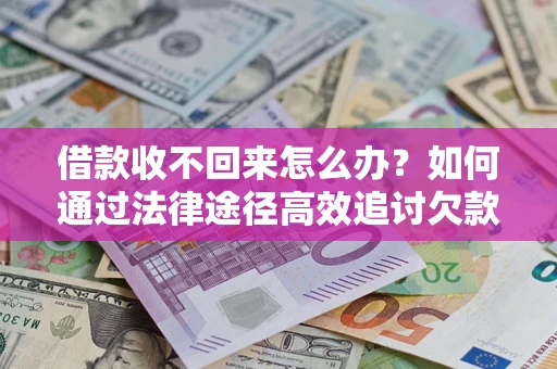 济南借款收不回来怎么办?如何通过法律途径高效追讨欠款? 济南借款收不回来怎么办?如何通过法律途径高效追讨欠款?