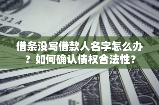 济南借条没写借款人名字怎么办？如何确认债权合法性？