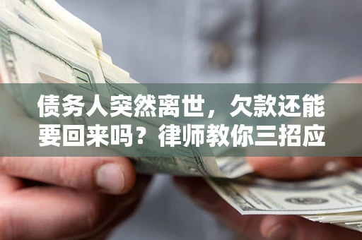 济南债务人突然离世，欠款还能要回来吗？律师教你三招应对