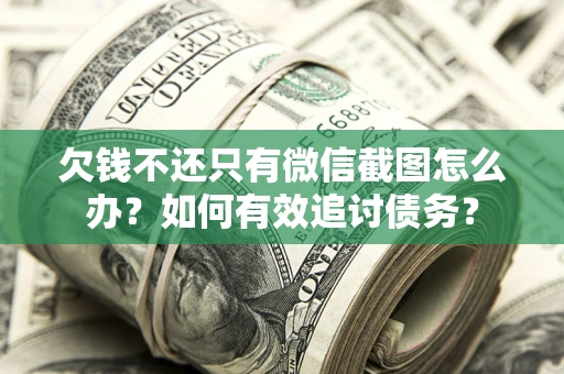 济南欠钱不还只有微信截图怎么办？如何有效追讨债务？