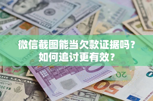 济南微信截图能当欠款证据吗？如何追讨更有效？