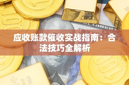 济南应收账款催收实战指南：合法技巧全解析