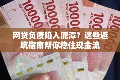 济南网贷负债陷入泥潭？这些避坑指南帮你稳住现金流