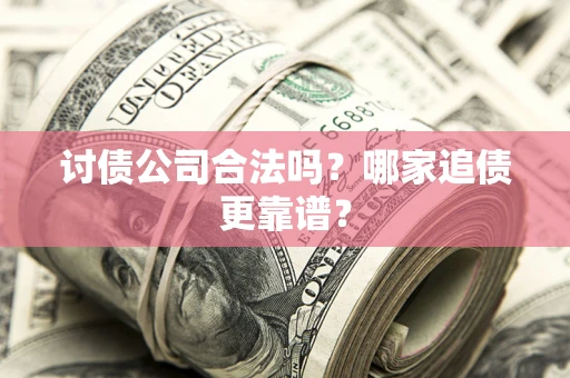 济南讨债公司合法吗？哪家追债更靠谱？