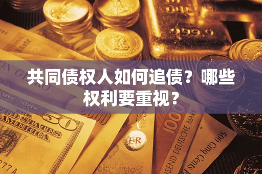 济南共同债权人如何追债？哪些权利要重视？
