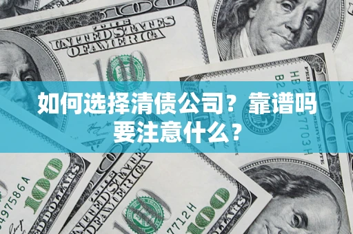 济南如何选择清债公司？靠谱吗要注意什么？