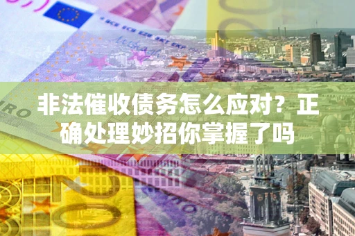 济南非法催收债务怎么应对？正确处理妙招你掌握了吗