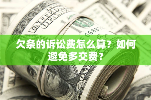 济南欠条的诉讼费怎么算？如何避免多交费？