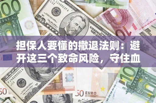 济南担保人要懂的撤退法则：避开这三个致命风险，守住血汗钱