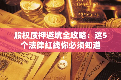 济南股权质押避坑全攻略：这5个法律红线你必须知道