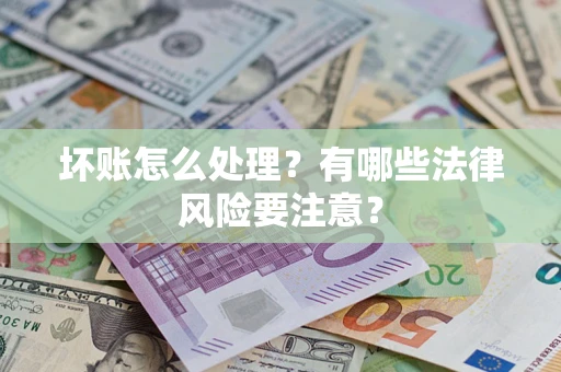 济南坏账怎么处理？有哪些法律风险要注意？