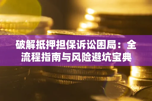 济南破解抵押担保诉讼困局:全流程指南与风险避坑宝典 济南破解抵押担保诉讼困局:全流程指南与风险避坑宝典