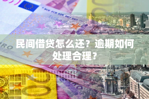 济南民间借贷怎么还？逾期如何处理合理？