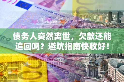 济南债务人突然离世，欠款还能追回吗？避坑指南快收好！