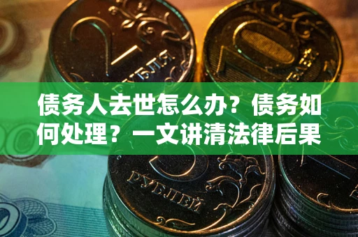 济南债务人去世怎么办？债务如何处理？一文讲清法律后果