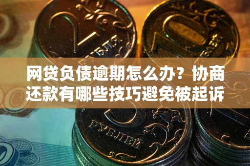 济南网贷负债逾期怎么办？协商还款有哪些技巧避免被起诉？