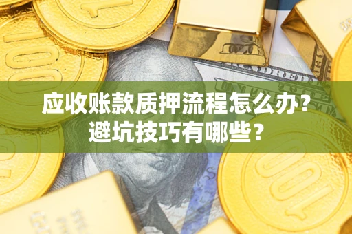 济南应收账款质押流程怎么办？避坑技巧有哪些？