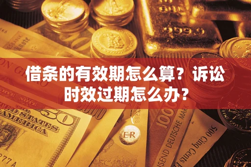 济南借条的有效期怎么算？诉讼时效过期怎么办？