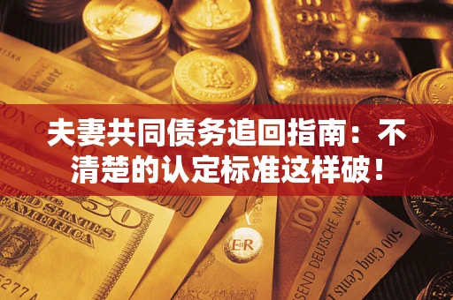 济南夫妻共同债务追回指南：不清楚的认定标准这样破！