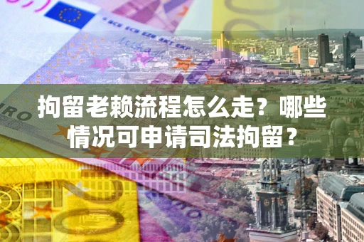 济南拘留老赖流程怎么走?哪些情况可申请司法拘留? 济南拘留老赖流程怎么走?哪些情况可申请司法拘留?