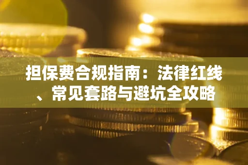 济南担保费合规指南：法律红线、常见套路与避坑全攻略