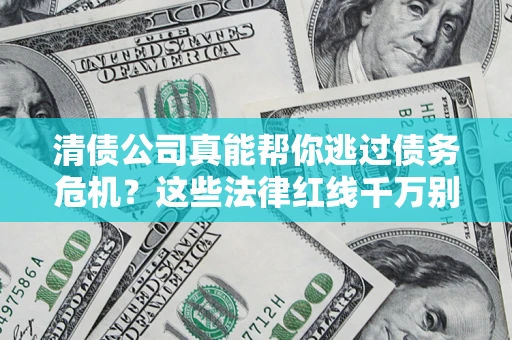 济南清债公司真能帮你逃过债务危机？这些法律红线千万别踩