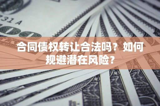 济南合同债权转让合法吗?如何规避潜在风险? 济南合同债权转让合法吗?如何规避潜在风险?