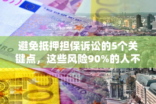 济南避免抵押担保诉讼的5个关键点，这些风险90%的人不知道！