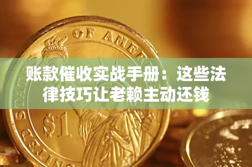 济南账款催收实战手册：这些法律技巧让老赖主动还钱